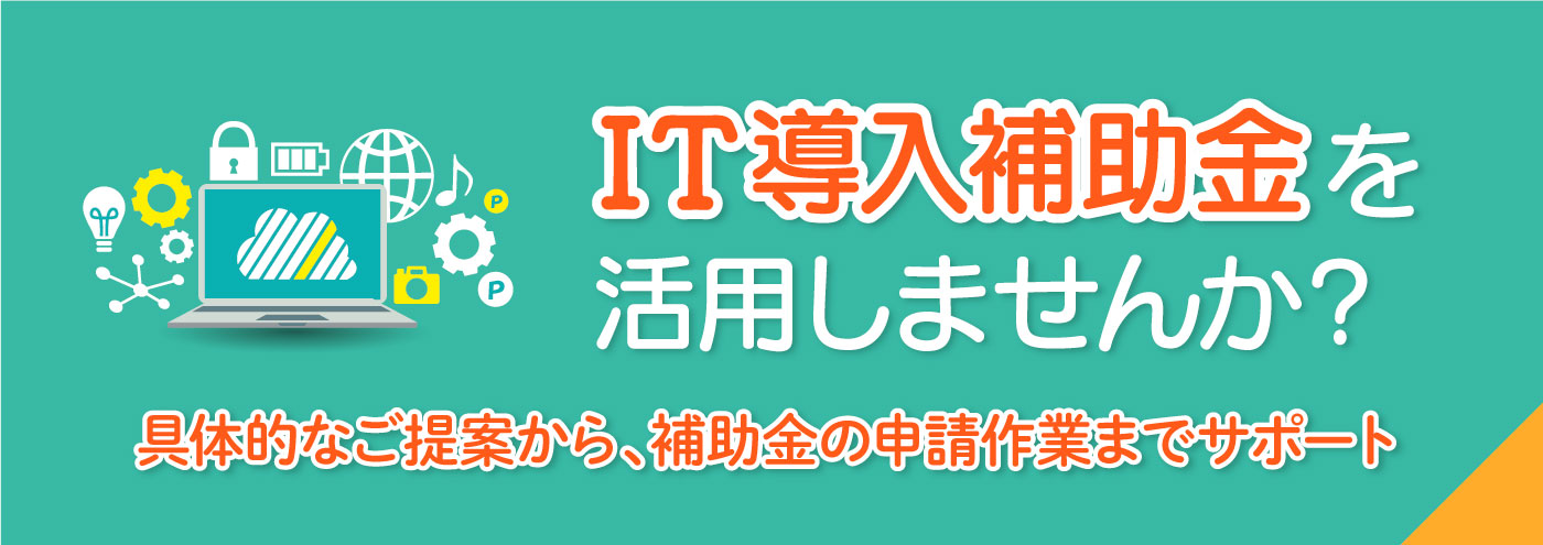IT導入補助金を活用しませんか？具体的なご提案から、補助金の申請作業までサポート